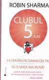 Robin Sharma - Clubul 5 A.M. Fii stapan pe dimineata ta! Fa-ti viata mai buna!