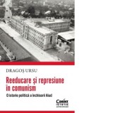 Reeducare si represiune in comunism. O istorie politica a inchisorii Aiud - Dragos Ursu