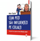 Cum poti sa-i influentezi pe ceilalti: Ce stiu, fac si spun cei mai influenti oameni