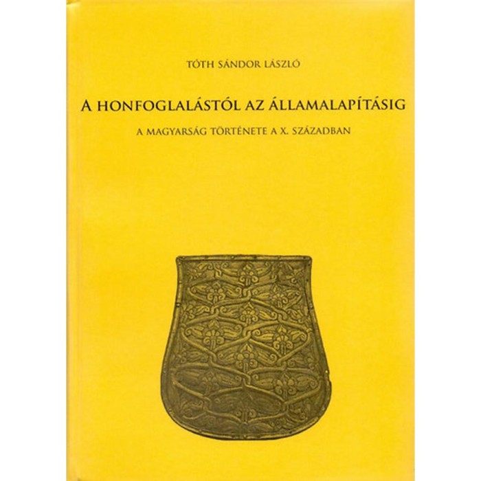 A honfoglal&aacute;st&oacute;l az &aacute;llamalap&iacute;t&aacute;sig - A magyars&aacute;g t&ouml;rt&eacute;nete a X. sz&aacute;zadban - T&oacute;th S&aacute;ndor L&aacute;szl&oacute;