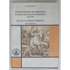STOMATOLOGIA SI CHIRURGIA MAXILO - FACIALA IN ROMANIA , 1935 -1985 de VALERIAN POPESCU , DOCUMENTE de Dr. ION MAFTEI , 2007