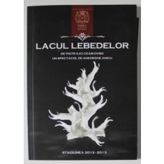 LACUL LEBEDELOR de PIOTR ILICI CEAIKOVSKI , UN SPECTACOL de GHEORGHE IANCU , OPERA NATIONALA BUCURESTI , CAIET - PROGRAM , STAGIUNEA 2012 -2013 , TEX