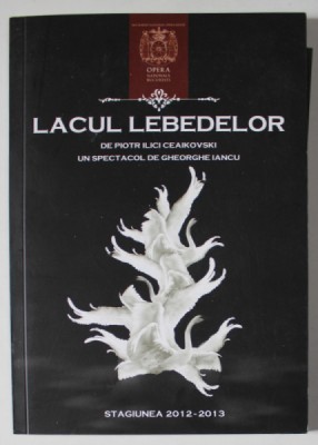 LACUL LEBEDELOR de PIOTR ILICI CEAIKOVSKI , UN SPECTACOL de GHEORGHE IANCU , OPERA NATIONALA BUCURESTI , CAIET - PROGRAM , STAGIUNEA 2012 -2013 , TEX foto