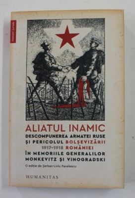 ALIATUL INAMIC - DESCOMPUNEREA ARMATEI RUSE SI PERICOLUL BOLSEVIZARII ROMANIEI 1917 - 1918 , IN MEMORIILE GENERALILOR MONKEVITZ si VINOGRADSKI , editi foto