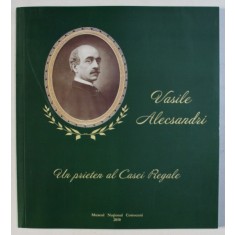 VASILE ALECSANDRI - UN PRIETEN AL CASEI REGALE - 120 DE ANI DE LA MOARTE , CATALOG DE EXPOZITIE , coordonare ADINA RENTEA , 2010