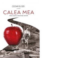 Calea mea. Dieta crestina si alimentatie naturala - Cezar Elisei
