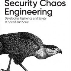 Security Chaos Engineering: Developing Resilience and Safety at Speed and Scale