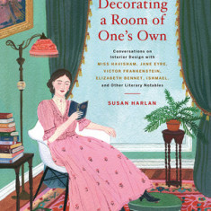 Decorating a Room of One's Own: Conversations on Interior Design with Miss Havisham, Jane Eyre, Victor Frankenstein, Elizabeth Bennet, Ishmael, and Ot