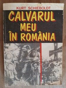 Calvarul meu in Romania- Kurt Schieboldt