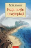 Fratii nostri neasteptati - Amin Maalouf - Polirom