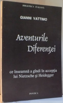 AVENTURILE DIFERENTEI, CE INSEAMNA A GANDI IN ACCEPTIA LUI NIETZSCHE SI HEIDEGGER de GIANNI VATTIMO, 1996 foto