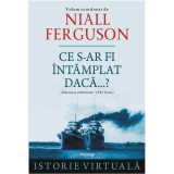 Ce s-ar fi intamplat daca...? - Niall Ferguson