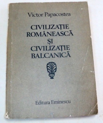 CIVILIZATIE ROMANEASCA SI CIVILIZATIE BALCANICA-VICTOR PAPACOSTEA BUCURESTI 1983 foto