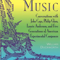 Talking Music: Conversations with John Cage, Philip Glass, Laurie Anderson, and 5 Generations of American Experimental Composers