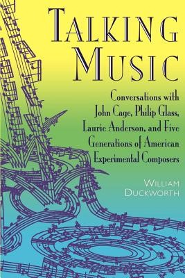Talking Music: Conversations with John Cage, Philip Glass, Laurie Anderson, and 5 Generations of American Experimental Composers