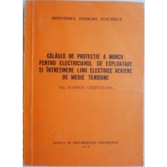 Calauza de protectie a muncii pentru electricianul de exploatare si intretinere linii electrice aeriene de medie tensiune &ndash; Ilarion Ghituleasa