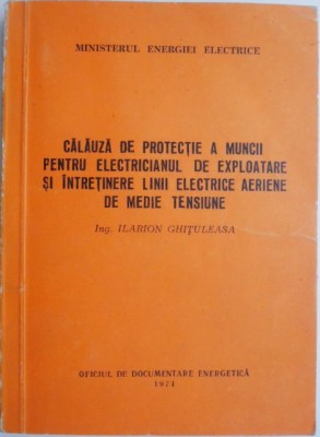 Calauza de protectie a muncii pentru electricianul de exploatare si intretinere linii electrice aeriene de medie tensiune &amp;ndash; Ilarion Ghituleasa foto