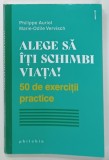 ALEGE SA ITI SCHIMBI VIATA , 50 DE EXERCITII PRACTICE de PHLIPPE AURIOL si MARIE - ODILE VERVISCH , 2021