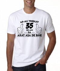 Tricou personalizat ?Mi-au trebuit 35 de ani sa arat asa de bine?, bumbac 100% foto