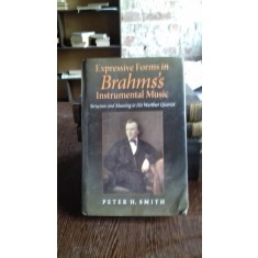 EXPRESSIVE FORMS IN BRAHMS&#039;S INSTRUMENTAL MUSIC - PETER H. SMITH (FORME EXPRESIVE ALE MUZICII INSTRUMENTALE A LUI BRAHMS)