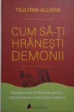 Cum sa-ti hranesti demonii. Intelepciune straveche pentru solutionarea conflictului interior &ndash; Tsultrim Allione