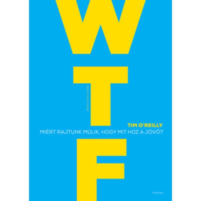WTF? - Mi&eacute;rt rajtunk m&uacute;lik, hogy mit hoz a j&ouml;vő? - Tim O&#039;Reilly