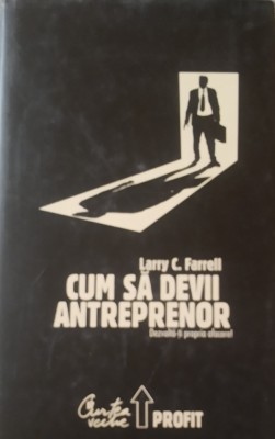 CUM SA DEVII ANTREPRENOR. DEZVOLTA-TI PROPRIA AFACERE! - LARRY C. FARELL foto