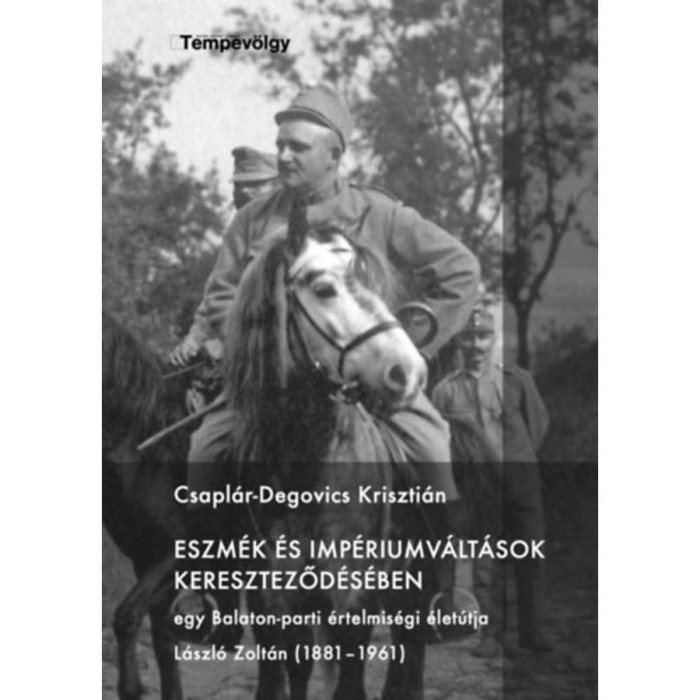 Eszm&eacute;k &eacute;s imp&eacute;riumv&aacute;lt&aacute;sok kereszteződ&eacute;s&eacute;ben - Egy Balaton-parti &eacute;rtelmis&eacute;gi &eacute;let&uacute;tja - L&aacute;szl&oacute; Zolt&aacute;n (1881-1961) - Csapl&aacute;r-Degovics Kriszti&aacute;n
