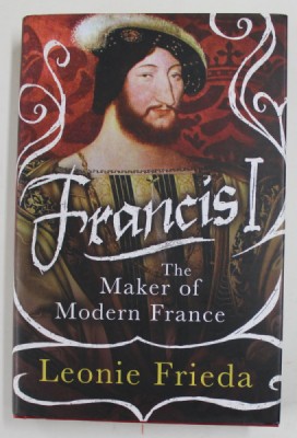 FRANCIS I - THE MAKER OF MODERN FRANCE by LEONIE FRIEDA , 2018 foto