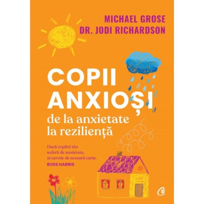 Copii Anxiosi. De La Anxietate La Rezilienta, Michael Grose , Jodi Richardson - Editura Curtea Veche