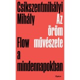 Az &ouml;r&ouml;m műv&eacute;szete - Flow a mindennapokban - Cs&iacute;kszentmih&aacute;lyi Mih&aacute;ly