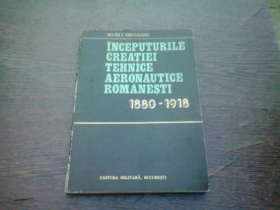 INCEPUTURILE CREATIEI TEHNICE AERONAUTICE ROMANESTI 1880-1918 - MATEI I. OROVEANU foto