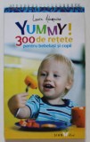 YUMMY ! 300 DE RETETE PENTRU BEBELUSI SI COPII de LAURA ADAMACHE , 2017