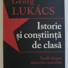 ISTORIE SI CONSTIINTA DE CLASA , STUDII DESPRE DIALECTICA MARXISTA de GEORG LUKACS , 2014