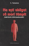 Constantin Turturica - Nu esti obligat sa mori tampit (marturia informatorului), 2000