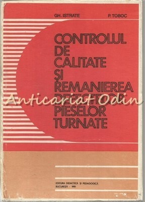 Controlul De Calitate Si Remanierea Defectelor Pieselor Turnate - Gh. Istrate foto