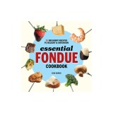 Essential Fondue Cookbook: 75 Decadent Recipes to Delight and Entertain