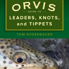 The Orvis Guide to Leaders, Knots, and Tippets: A Detailed, Streamside Field Guide to Leader Construction, Fly-Fishing Knots, Tippets and More