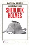 Cumpara ieftin Cum sa gandesti ca Sherlock Holmes/Daniel Smith, For You