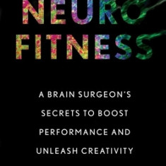 Neurofitness: What Cutting-Edge Neuroscience Can Teach Us about Performing Better Than We Ever Imagined