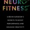 Neurofitness: What Cutting-Edge Neuroscience Can Teach Us about Performing Better Than We Ever Imagined