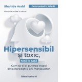 Hipersensibil si toxic, fata in fata. Cum sa-ti iei puterea inapoi de la narcisisti si alti manipulatori - Cristina Toma, Shahida Arabi