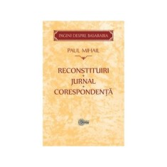 Reconstituiri. Jurnal. Corespondenta. Pagini despre Basarabia&iuml;&raquo;&iquest; - Paul Mihail