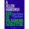 A jelen h&aacute;bor&uacute;i - Egy &uacute;j vil&aacute;grend sz&uuml;let&eacute;se - Fischer Joschka