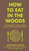 How to Eat in the Woods: A Complete Guide to Foraging, Trapping, Fishing, and Finding Sustenance in the Wild