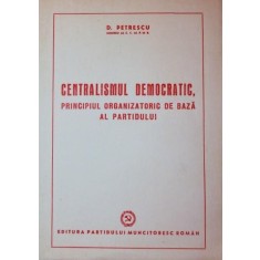 CENTRALISMUL DEMOCRATIC , PRINCIPIUL ORGANIZATORIC DE BAZA AL PARTIDULUI