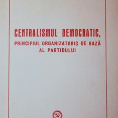 CENTRALISMUL DEMOCRATIC , PRINCIPIUL ORGANIZATORIC DE BAZA AL PARTIDULUI