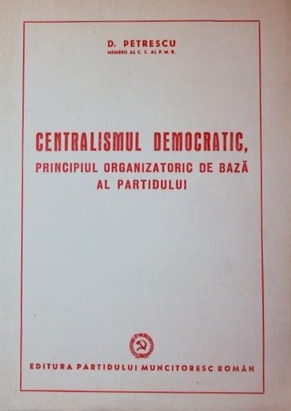 CENTRALISMUL DEMOCRATIC , PRINCIPIUL ORGANIZATORIC DE BAZA AL PARTIDULUI