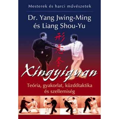 Xingyiquan (Hsing I chuan) - Te&amp;oacute;ria, gyakorlat, k&amp;uuml;zdőtaktika &amp;eacute;s szellemis&amp;eacute;g - Liang Shou-Yu foto