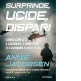 Surprinde, ucide, dispari. Istoria completa a asasinilor, a armatelor si a agentilor secreti ai CIA - Aurelia Ulici, Annie Jacobsen